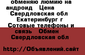 обменяю люмию на андроид › Цена ­ 3 000 - Свердловская обл., Екатеринбург г. Сотовые телефоны и связь » Обмен   . Свердловская обл.